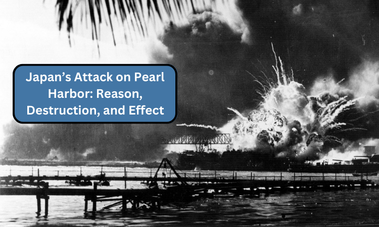 Japan’s Attack on Pearl Harbor: Reason, Destruction, and Effect