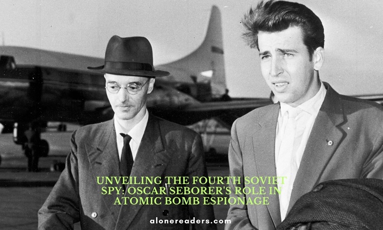 Unveiling the Fourth Soviet Spy: Oscar Seborer's Role in Atomic Bomb Espionage