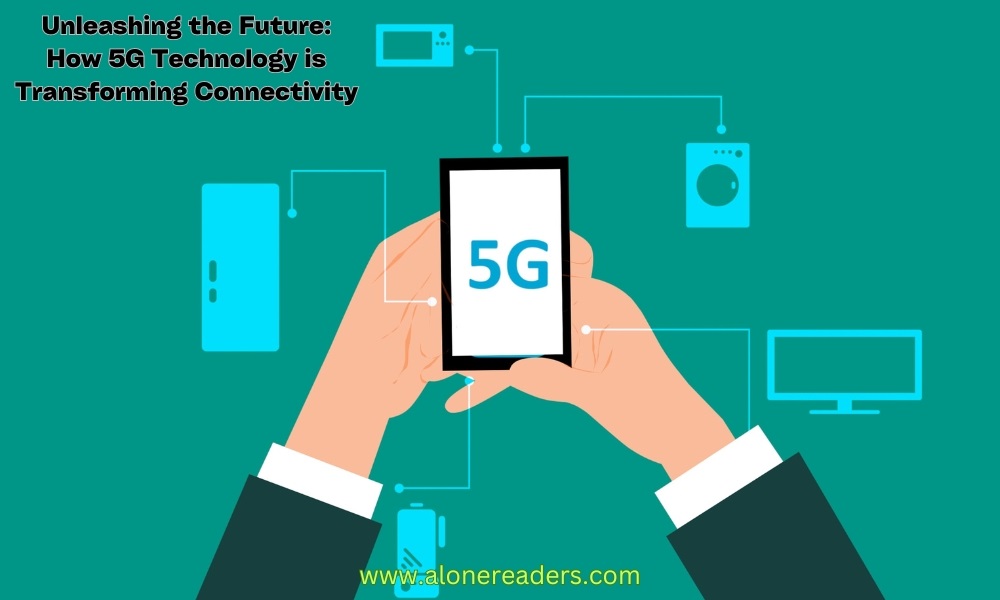 Unleashing the Future: How 5G Technology is Transforming Connectivity