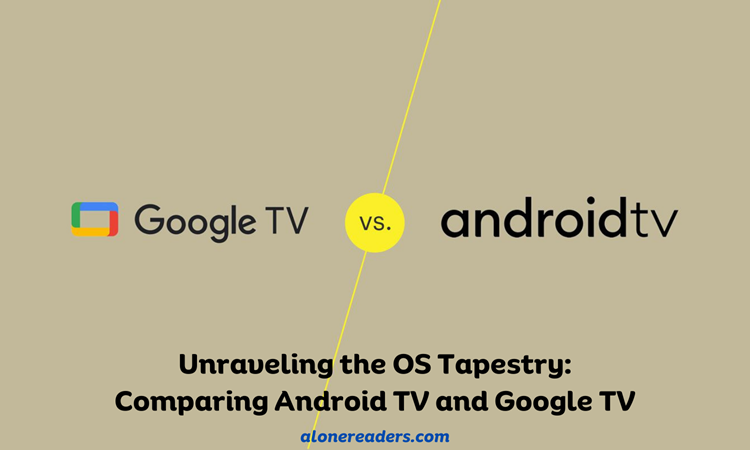 Unraveling the OS Tapestry: Comparing Android TV and Google TV