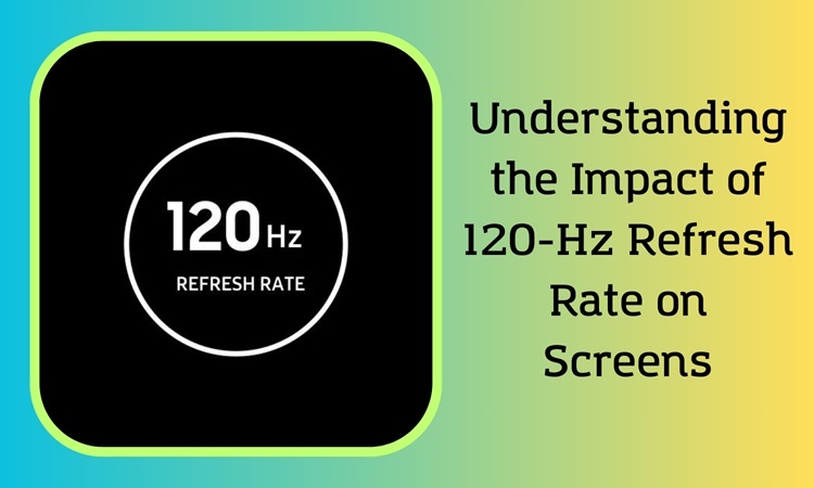 Understanding the Impact of 120-Hz Refresh Rate on Screens