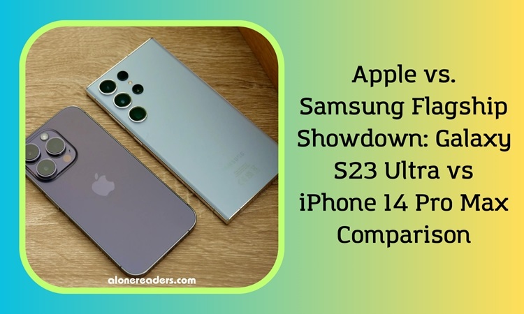 Apple vs. Samsung Flagship Showdown: Galaxy S23 Ultra vs iPhone 14 Pro Max Comparison