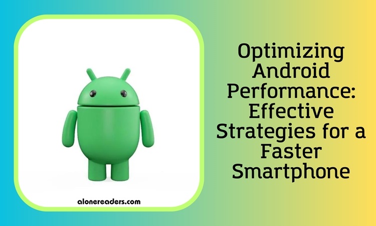 Optimizing Android Performance: Effective Strategies for a Faster Smartphone
