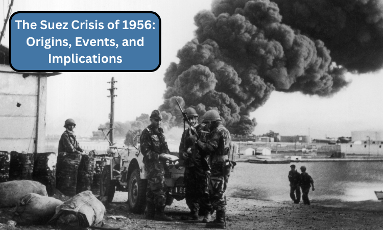 The Suez Crisis of 1956: Origins, Events, and Implications