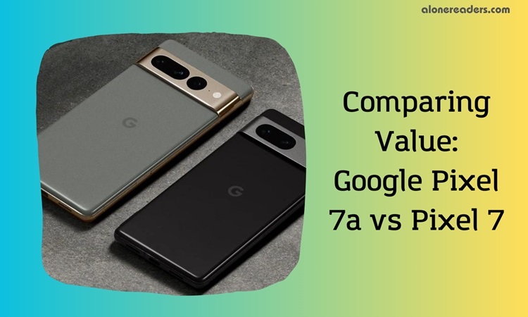 Comparing Value: Google Pixel 7a vs Pixel 7