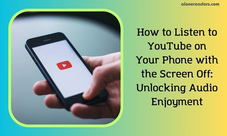 How to Listen to YouTube on Your Phone with the Screen Off: Unlocking Audio Enjoyment