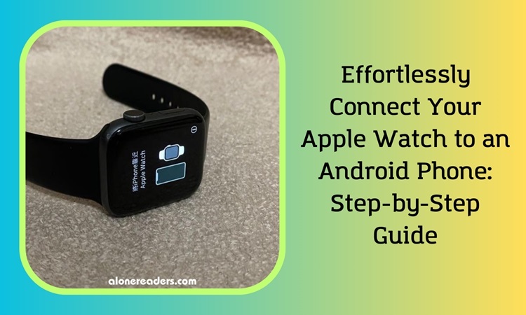 Effortlessly Connect Your Apple Watch to an Android Phone: Step-by-Step Guide