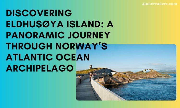 Discovering Eldhusøya Island: A Panoramic Journey through Norway’s Atlantic Ocean Archipelago