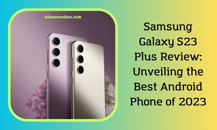 Samsung Galaxy S23 Plus Review: Unveiling the Best Android Phone of 2023