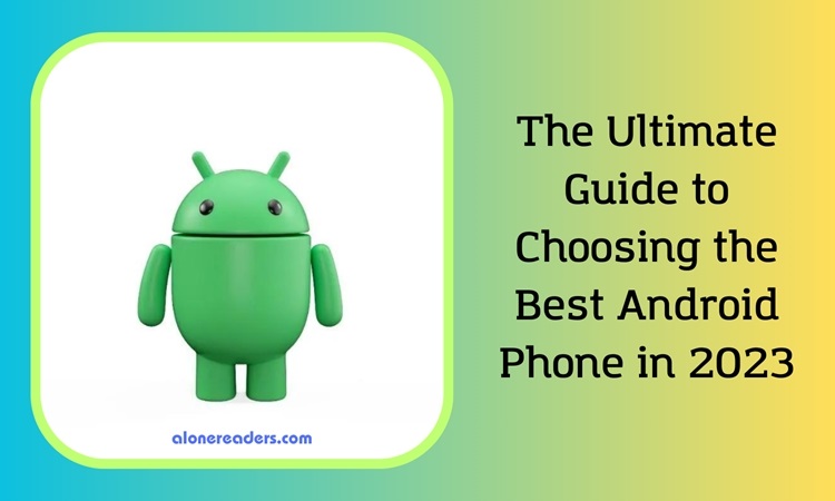The Ultimate Guide to Choosing the Best Android Phone in 2023