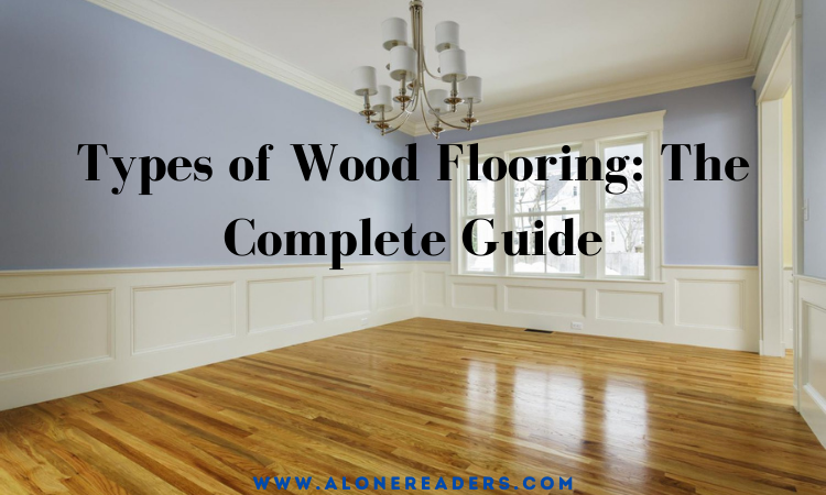 Types of Wood Flooring: The Complete Guide
