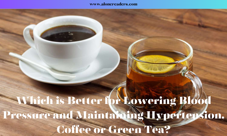 Which is Better for Lowering Blood Pressure and Maintaining Hypertension, Coffee or Green Tea?
