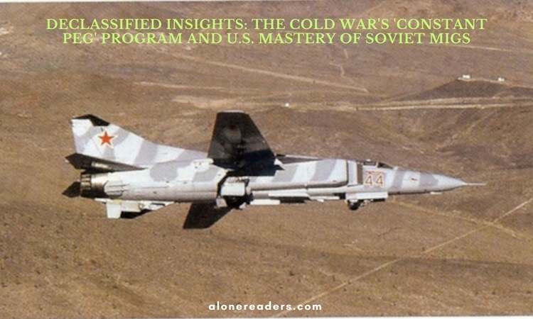 Declassified Insights: The Cold War's 'Constant Peg' Program and U.S. Mastery of Soviet MiGs