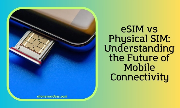 eSIM vs Physical SIM: Understanding the Future of Mobile Connectivity