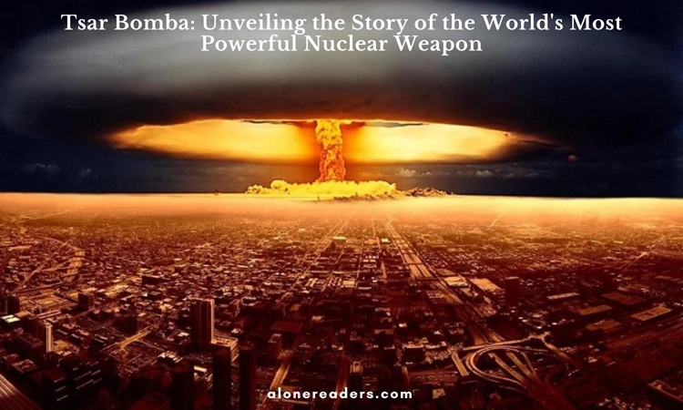 Tsar Bomba: Unveiling the Story of the World's Most Powerful Nuclear Weapon