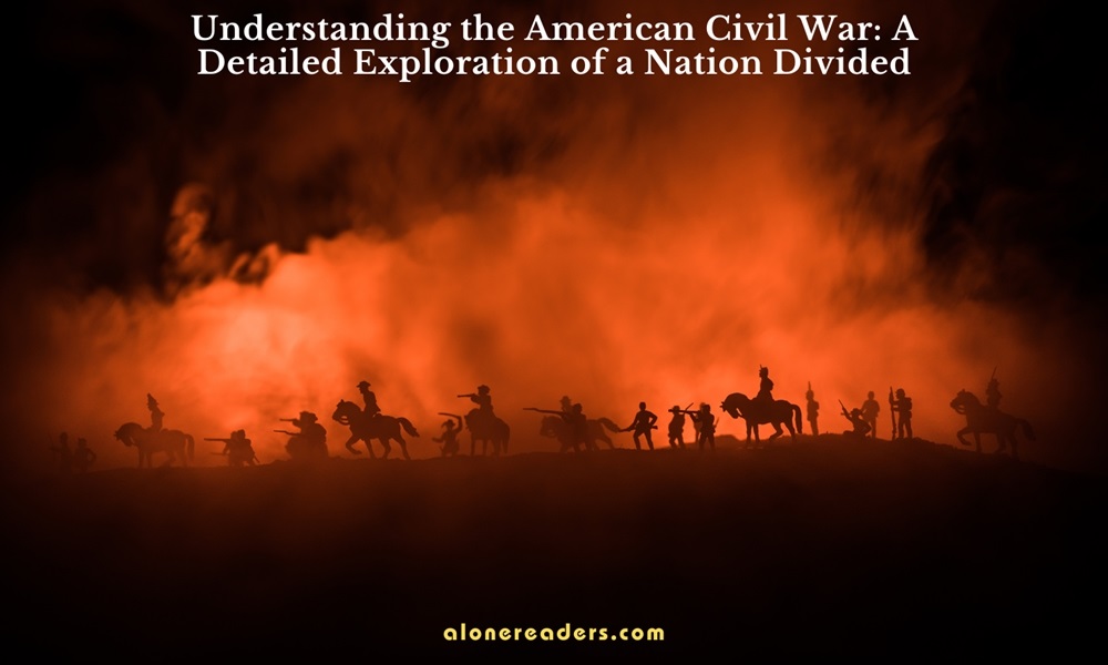 Understanding the American Civil War: A Detailed Exploration of a Nation Divided