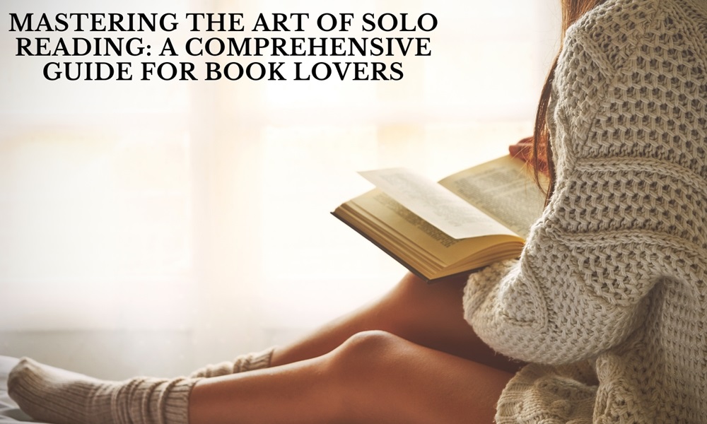 Mastering the Art of Solo Reading: A Comprehensive Guide for Book Lovers