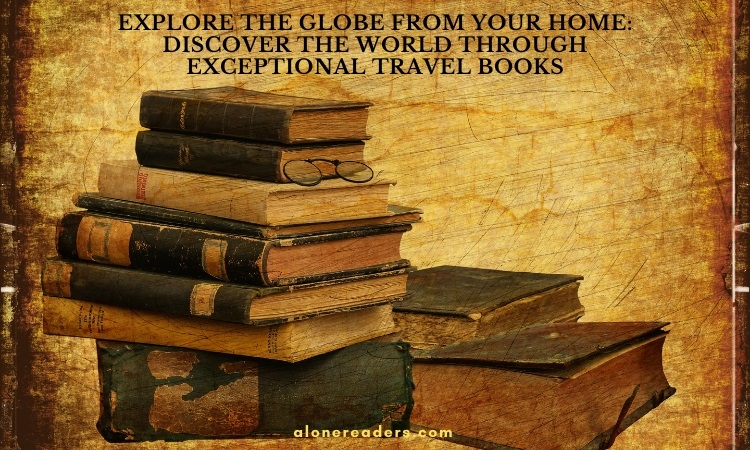 Explore the Globe from Your Home: Discover the World Through Exceptional Travel Books