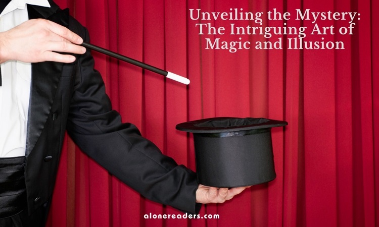 Unveiling the Mystery: The Intriguing Art of Magic and Illusion