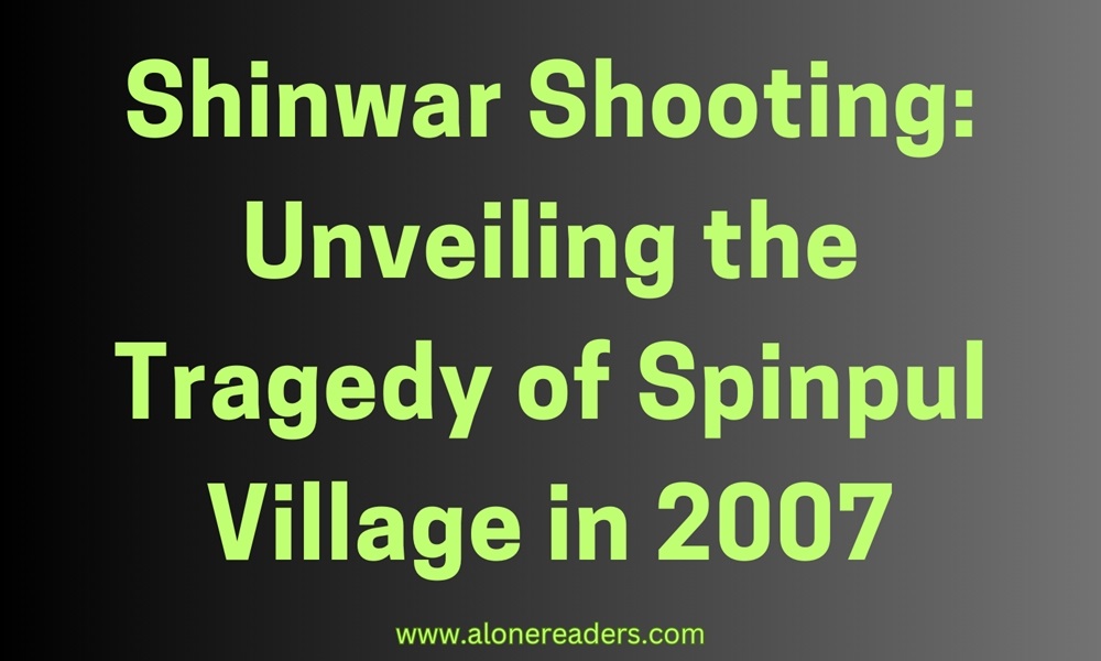 Shinwar Shooting: Unveiling the Tragedy of Spinpul Village in 2007