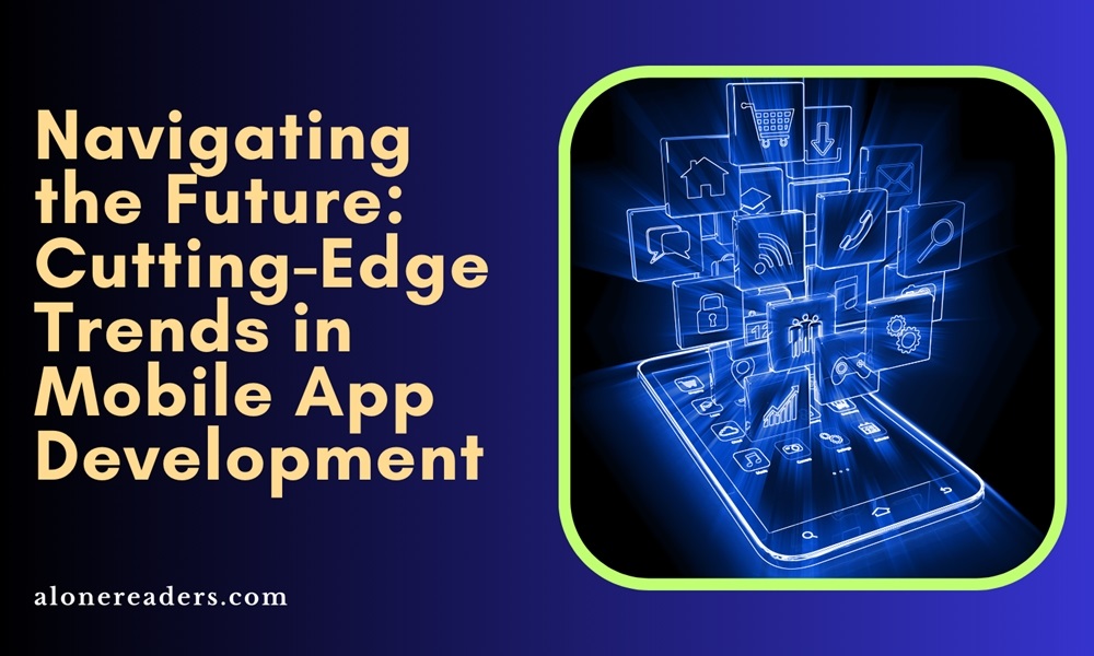Navigating the Future: Cutting-Edge Trends in Mobile App Development