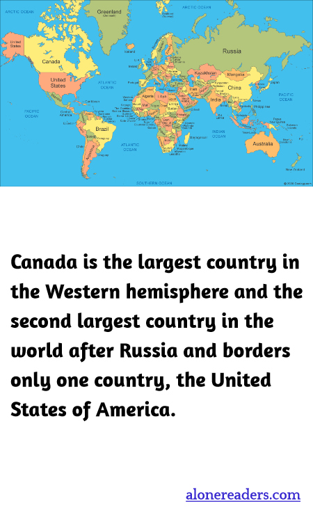 Canada is the largest country in the Western hemisphere and the second largest country in the world after Russia and borders only one country, the United States of America.