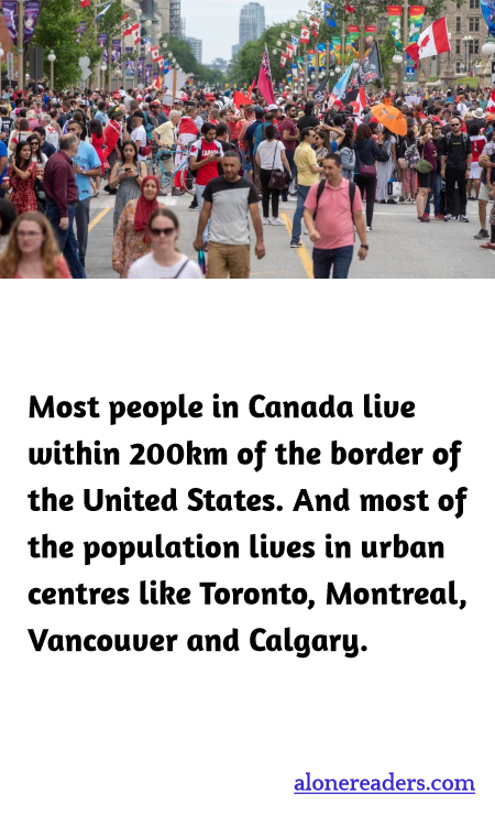 Most people in Canada live within 200km of the border of the United States. And most of the population lives in urban centres like Toronto, Montreal, Vancouver and Calgary.