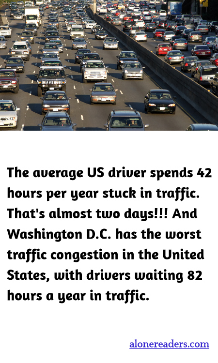 The average US driver spends 42 hours per year stuck in traffic. That's almost two days!!! And Washington D.C. has the worst traffic congestion in the United States, with drivers waiting 82 hours a year in traffic.