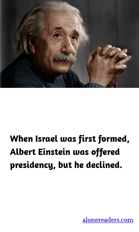 When Israel was first formed, Albert Einstein was offered presidency, but he declined.