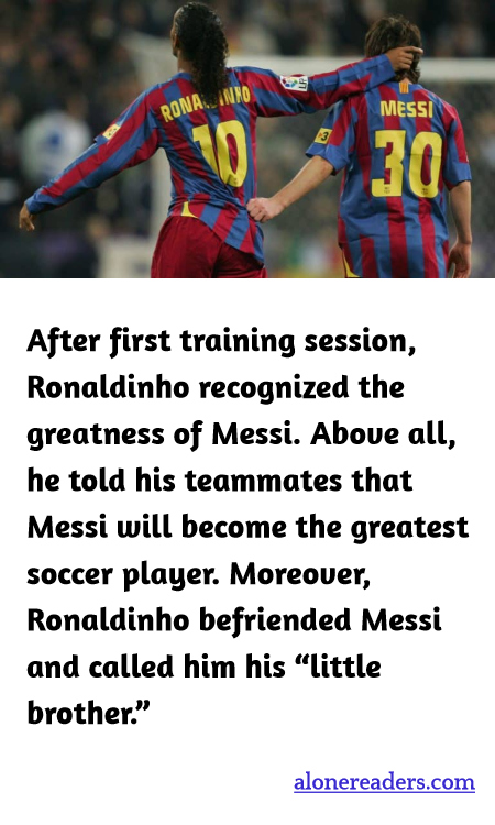 After first training session, Ronaldinho recognized the greatness of Messi. Above all, he told his teammates that Messi will become the greatest soccer player. Moreover, Ronaldinho befriended Messi and called him his “little brother.”