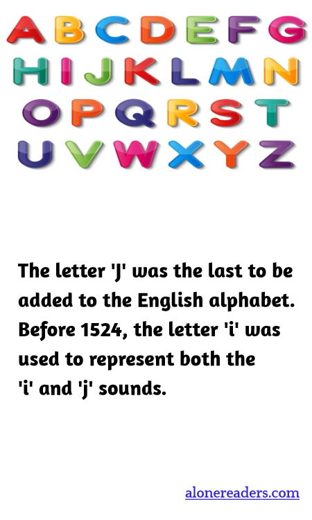The letter 'J' was the last to be added to the English alphabet. Before 1524, the letter 'i' was used to represent both the 'i' and 'j' sounds.