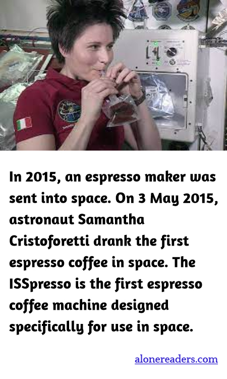 In 2015, an espresso maker was sent into space. On 3 May 2015, astronaut Samantha Cristoforetti drank the first espresso coffee in space. The ISSpresso is the first espresso coffee machine designed specifically for use in space.