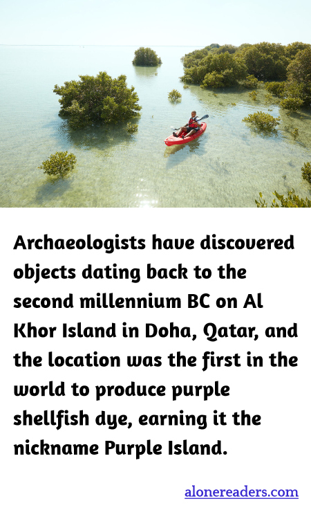 Archaeologists have discovered objects dating back to the second millennium BC on Al Khor Island in Doha, Qatar, and the location was the first in the world to produce purple shellfish dye, earning it the nickname Purple Island.