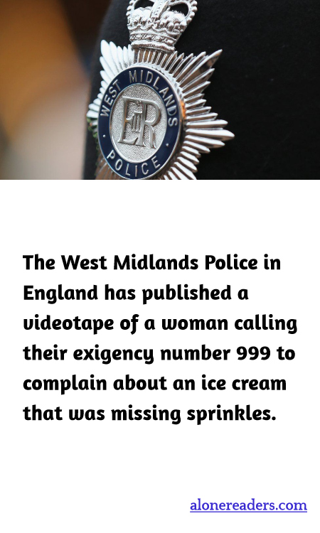 The West Midlands Police in England has published a videotape of a woman calling their exigency number 999 to complain about an ice cream that was missing sprinkles.