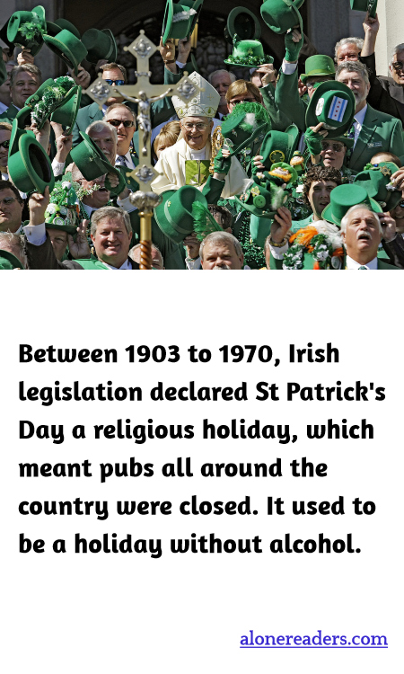 Between 1903 to 1970, Irish legislation declared St Patrick's Day a religious holiday, which meant pubs all around the country were closed. It used to be a holiday without alcohol.