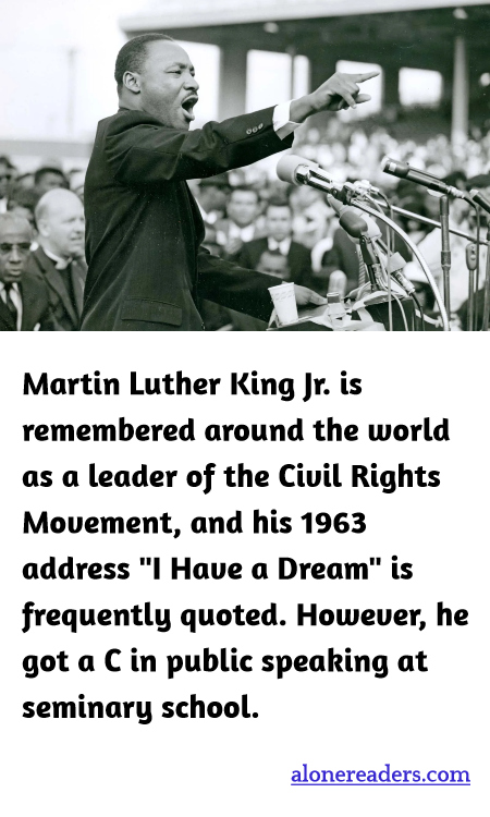 Martin Luther King Jr. is remembered around the world as a leader of the Civil Rights Movement, and his 1963 address "I Have a Dream" is frequently quoted. However, he got a C in public speaking at seminary school.