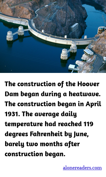 The construction of the Hoover Dam began during a heatwave. The construction began in April 1931. The average daily temperature had reached 119 degrees Fahrenheit by June, barely two months after construction began.