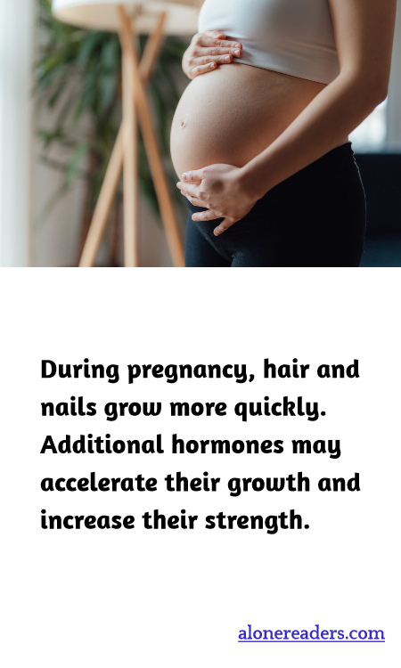 During pregnancy, hair and nails grow more quickly. Additional hormones may accelerate their growth and increase their strength.