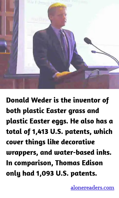 Donald Weder is the inventor of both plastic Easter grass and plastic Easter eggs. He also has a total of 1,413 U.S. patents, which cover things like decorative wrappers, and water-based inks. In comparison, Thomas Edison only had 1,093 U.S. patents.