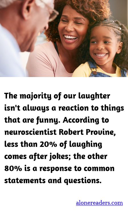 The majority of our laughter isn't always a reaction to things that are funny. According to neuroscientist Robert Provine, less than 20% of laughing comes after jokes; the other 80% is a response to common statements and questions.