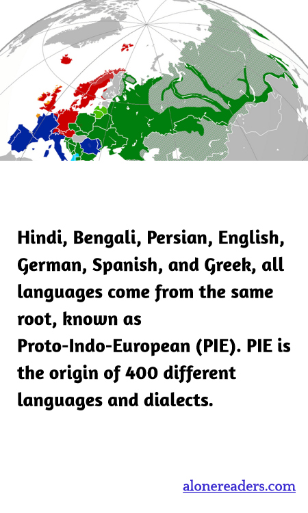 Hindi, Bengali, Persian, English, German, Spanish, and Greek, all languages come from the same root, known as Proto-Indo-European (PIE). PIE is the origin of 400 different languages and dialects.