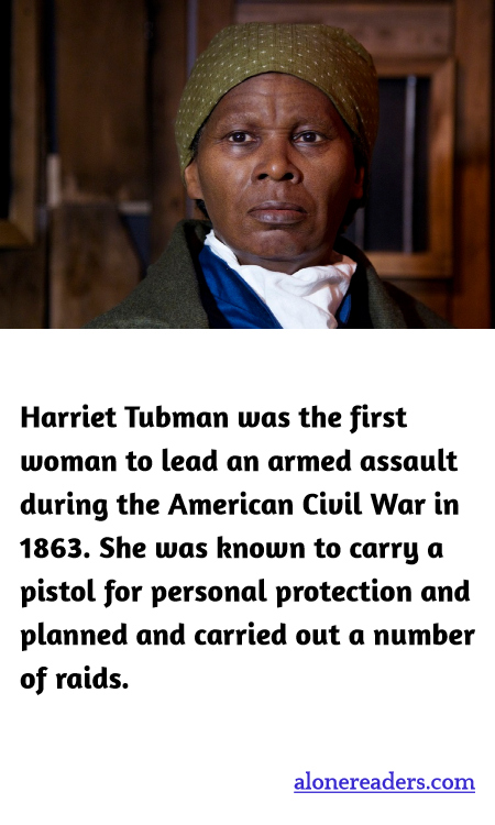 Harriet Tubman was the first woman to lead an armed assault during the American Civil War in 1863. She was known to carry a pistol for personal protection and planned and carried out a number of raids.