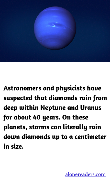 Astronomers and physicists have suspected that diamonds rain from deep within Neptune and Uranus for about 40 years. On these planets, storms can literally rain down diamonds up to a centimeter in size.