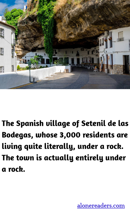 The Spanish village of Setenil de las Bodegas, whose 3,000 residents are living quite literally, under a rock. The town is actually entirely under a rock.