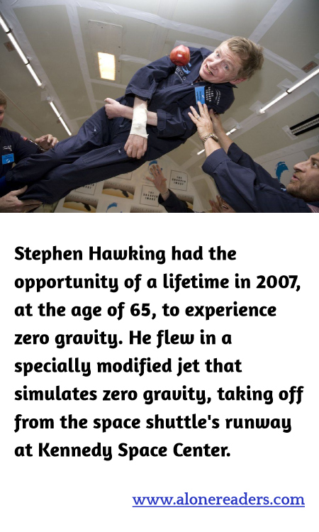Stephen Hawking had the opportunity of a lifetime in 2007, at the age of 65, to experience zero gravity. He flew in a specially modified jet that simulates zero gravity, taking off from the space shuttle's runway at Kennedy Space Center.