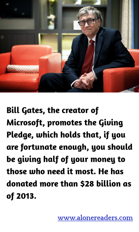 Bill Gates, the creator of Microsoft, promotes the Giving Pledge, which holds that, if you are fortunate enough, you should be giving half of your money to those who need it most. He has donated more than $28 billion as of 2013.