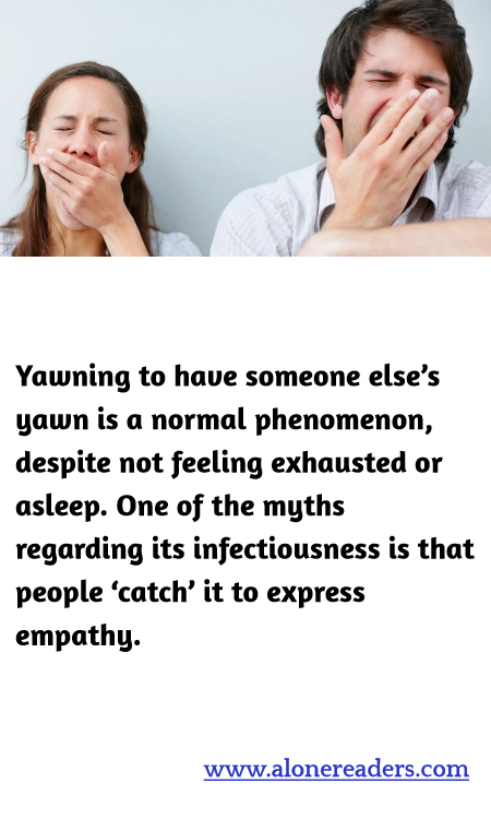 Yawning to have someone else’s yawn is a normal phenomenon, despite not feeling exhausted or asleep. One of the myths regarding its infectiousness is that people ‘catch’ it to express empathy.