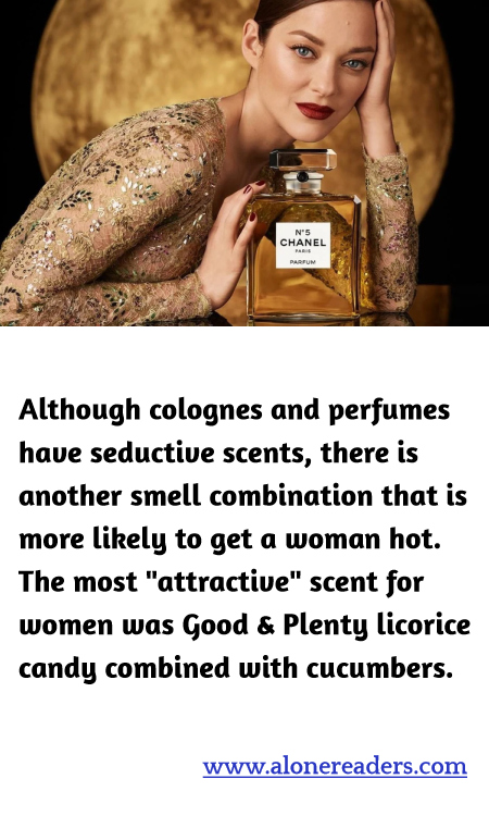 Although colognes and perfumes have seductive scents, there is another smell combination that is more likely to get a woman hot. The most "attractive" scent for women was Good & Plenty licorice candy combined with cucumbers.