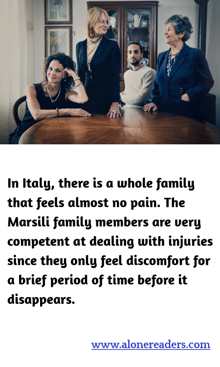 In Italy, there is a whole family that feels almost no pain. The Marsili family members are very competent at dealing with injuries since they only feel discomfort for a brief period of time before it disappears.