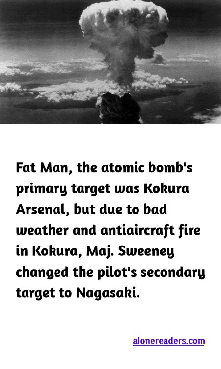 <p><span style="background-color:#ffffff; color:#000000; font-family:Roboto,RobotoDraft,Helvetica,Arial,sans-serif; font-size:13px">Fat Man, the atomic bomb&#39;s primary target was Kokura Arsenal, but due to bad weather and antiaircraft fire in Kokura, Maj. Sweeney changed the pilot&#39;s secondary target to Nagasaki.</span></p>
